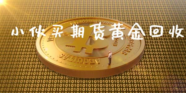 小伙买期货黄金回收_https://www.kuaijiepai.net_期货资讯_第1张