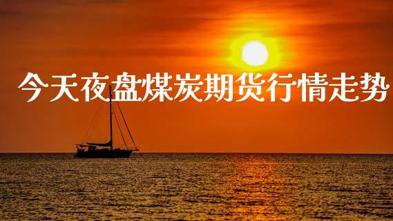 今天夜盘煤炭期货行情走势_https://www.kuaijiepai.net_期货在线_第1张