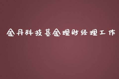 金丹科技基金理财经理工作_https://www.kuaijiepai.net_期货理财_第1张