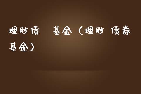 理财债劵基金（理财 债券基金）_https://www.kuaijiepai.net_投资理财_第1张