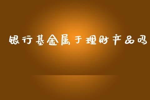 银行基金属于理财产品吗_https://www.kuaijiepai.net_投资理财_第1张