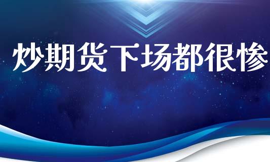 炒期货下场都很惨_https://www.kuaijiepai.net_期货资讯_第1张