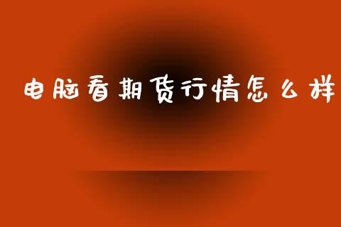 电脑看期货行情怎么样_https://www.kuaijiepai.net_期货在线_第1张