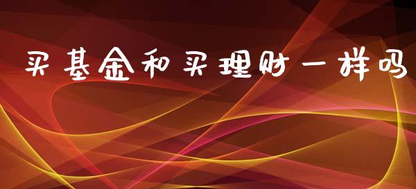 买基金和买理财一样吗_https://www.kuaijiepai.net_期货理财_第1张