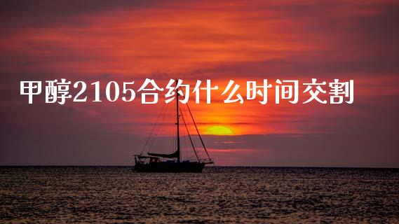 甲醇2105合约什么时间交割_https://www.kuaijiepai.net_期货理财_第1张