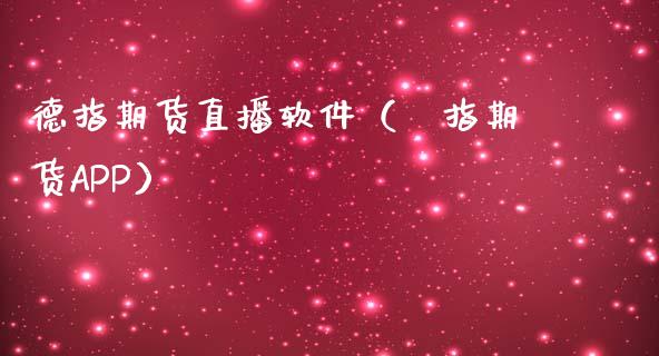 德指期货直播软件（徳指期货APP）_https://www.kuaijiepai.net_期货在线_第1张