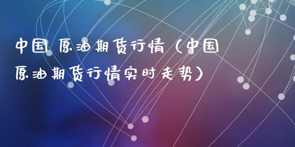 中国 原油期货行情（中国原油期货行情实时走势）_https://www.kuaijiepai.net_期货资讯_第1张