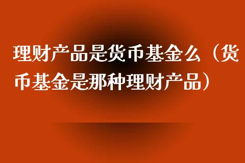 理财产品是货币基金么（货币基金是那种理财产品）_https://www.kuaijiepai.net_期货理财_第1张