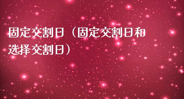固定交割日（固定交割日和选择交割日）_https://www.kuaijiepai.net_期货资讯_第1张