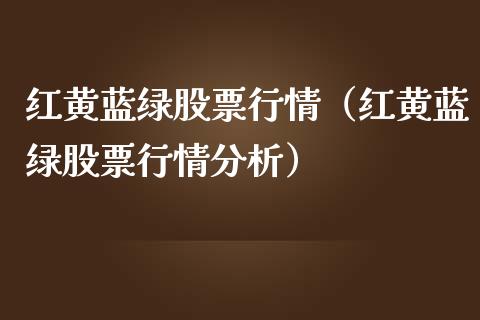 红黄蓝绿股票行情（红黄蓝绿股票行情分析）_https://www.kuaijiepai.net_股票理论_第1张