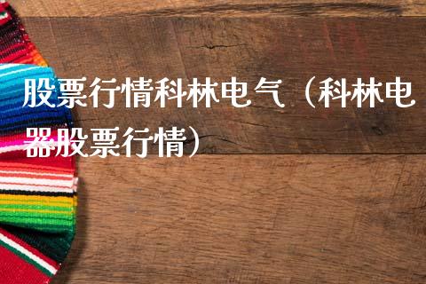 股票行情科林电气（科林电器股票行情）_https://www.kuaijiepai.net_股票理论_第1张