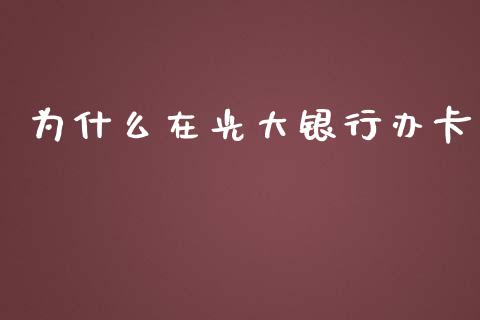 为什么在光大银行办卡_https://www.kuaijiepai.net_期货在线_第1张