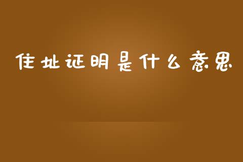 住址证明是什么意思_https://www.kuaijiepai.net_期货在线_第1张