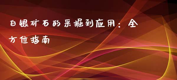 白银矿石的采掘到应用：全方位指南_https://www.kuaijiepai.net_国际期货_第1张