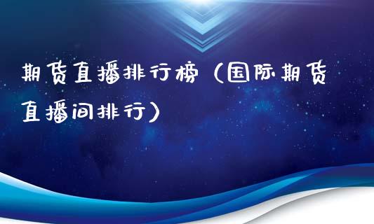 期货直播排行榜（国际期货直播间排行）_https://www.kuaijiepai.net_期货在线_第1张