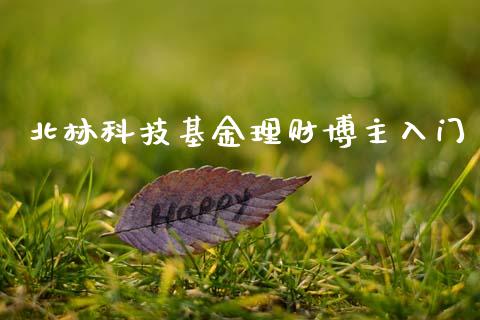北林科技基金理财博主入门_https://www.kuaijiepai.net_期货理财_第1张