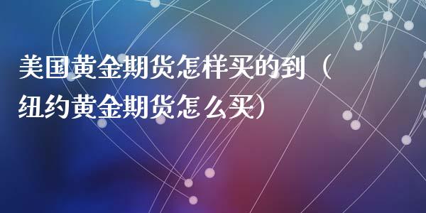 美国黄金期货怎样买的到（纽约黄金期货怎么买）_https://www.kuaijiepai.net_期货资讯_第1张