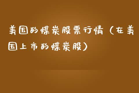 美国的煤炭股票行情（在美国上市的煤炭股）_https://www.kuaijiepai.net_股票理论_第1张