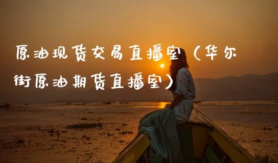 原油现货交易直播室（华尔街原油期货直播室）_https://www.kuaijiepai.net_期货在线_第1张