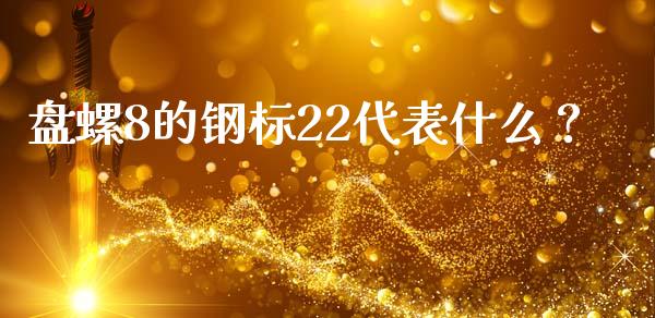 盘螺8的钢标22代表什么？_https://www.kuaijiepai.net_期货资讯_第1张