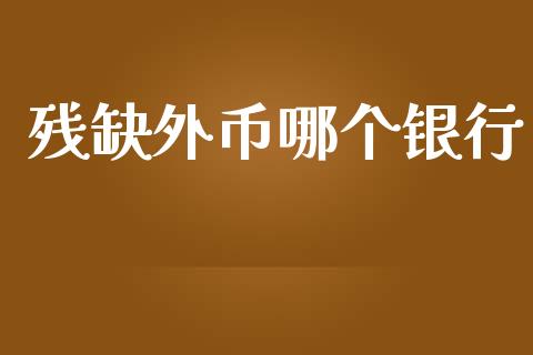 残缺外币哪个银行_https://www.kuaijiepai.net_期货理财_第1张