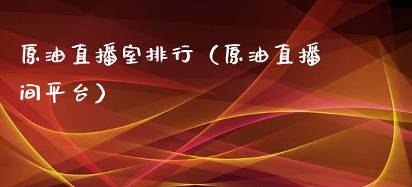 原油直播室排行（原油直播间平台）_https://www.kuaijiepai.net_期货在线_第1张