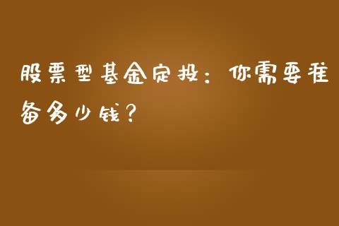 股票型基金定投：你需要准备多少钱？_https://www.kuaijiepai.net_期货资讯_第1张