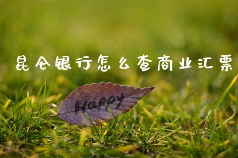 昆仑银行怎么查商业汇票_https://www.kuaijiepai.net_期货理财_第1张