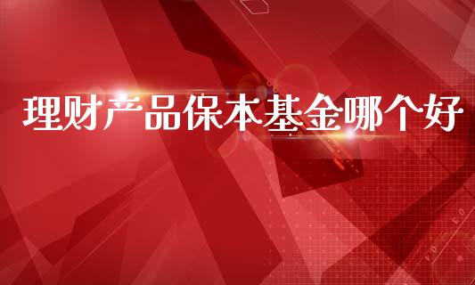 理财产品保本基金哪个好_https://www.kuaijiepai.net_投资理财_第1张
