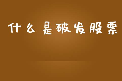 什么是破发股票_https://www.kuaijiepai.net_期货资讯_第1张