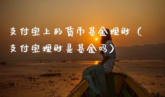 支付宝上的货币基金理财（支付宝理财是基金吗）_https://www.kuaijiepai.net_期货理财_第1张