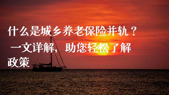 什么是城乡养老保险并轨？ 一文详解，助您轻松了解政策_https://www.kuaijiepai.net_投资理财_第1张