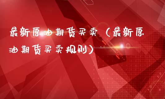 最新原油期货买卖（最新原油期货买卖规则）_https://www.kuaijiepai.net_国际期货_第1张