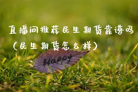 直播间推荐民生期货靠谱吗（民生期货怎么样）_https://www.kuaijiepai.net_期货在线_第1张