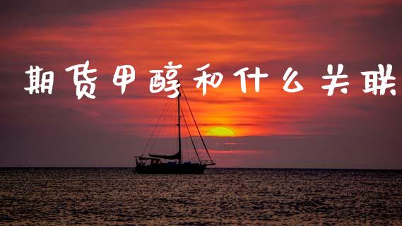 期货甲醇和什么关联_https://www.kuaijiepai.net_期货资讯_第1张