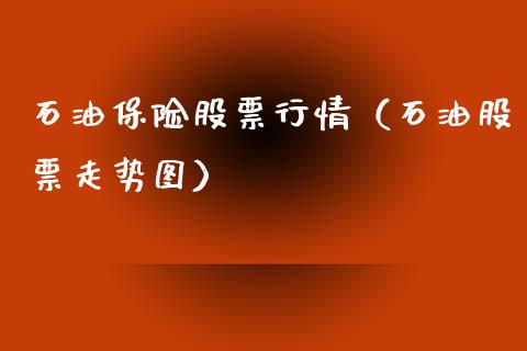 石油保险股票行情（石油股票走势图）_https://www.kuaijiepai.net_新股新闻_第1张
