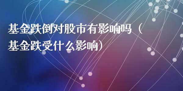 基金跌倒对股市有影响吗（基金跌受什么影响）_https://www.kuaijiepai.net_期货理财_第1张
