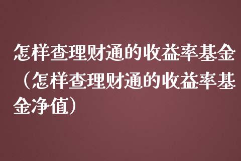 怎样查理财通的收益率基金（怎样查理财通的收益率基金净值）_https://www.kuaijiepai.net_期货理财_第1张