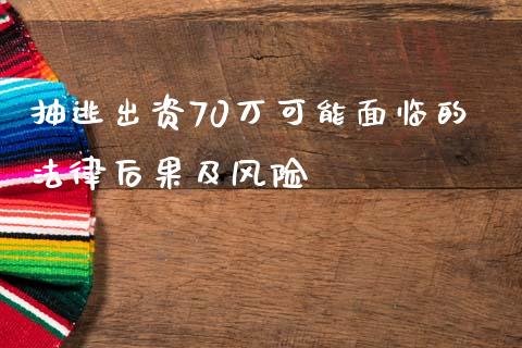 抽逃出资70万可能面临的法律后果及风险_https://www.kuaijiepai.net_期货在线_第1张