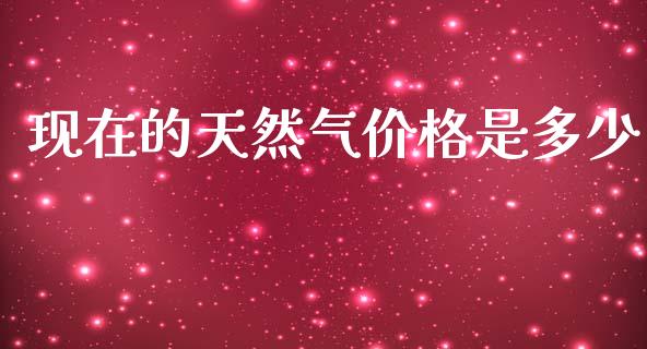 现在的天然气价格是多少_https://www.kuaijiepai.net_国际期货_第1张