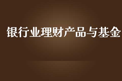 银行业理财产品与基金_https://www.kuaijiepai.net_投资理财_第1张