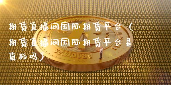 期货直播间国际期货平台（期货直播间国际期货平台是真的吗）_https://www.kuaijiepai.net_期货在线_第1张