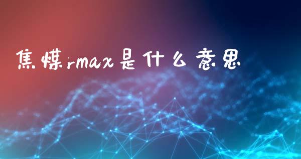 焦煤rmax是什么意思_https://www.kuaijiepai.net_期货在线_第1张