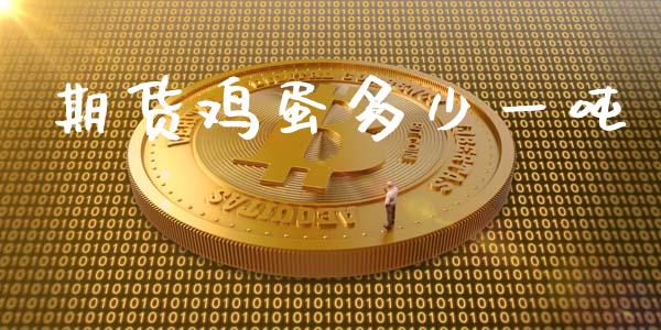 期货鸡蛋多少一吨_https://www.kuaijiepai.net_国际期货_第1张