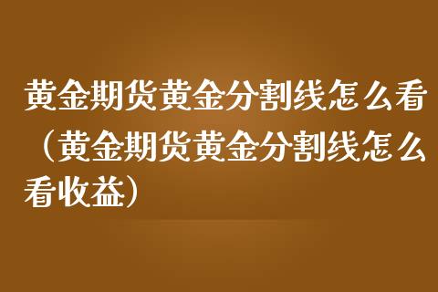 黄金期货黄金分割线怎么看（黄金期货黄金分割线怎么看收益）_https://www.kuaijiepai.net_期货资讯_第1张