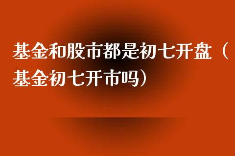 基金和股市都是初七开盘（基金初七开市吗）_https://www.kuaijiepai.net_期货理财_第1张