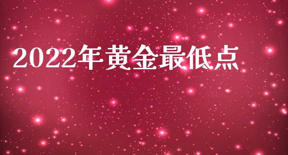 2022年黄金最低点_https://www.kuaijiepai.net_期货资讯_第1张