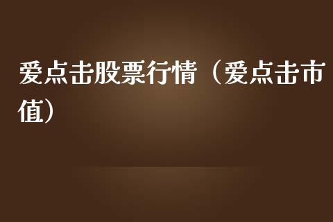 爱点击股票行情（爱点击市值）_https://www.kuaijiepai.net_新股新闻_第1张
