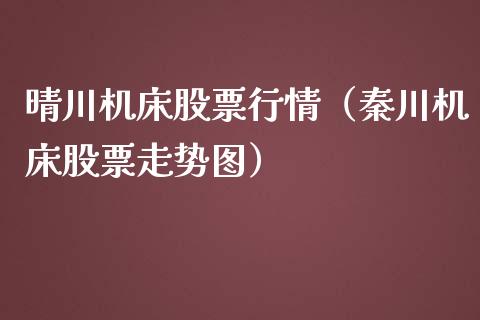 晴川机床股票行情（秦川机床股票走势图）_https://www.kuaijiepai.net_股票理论_第1张