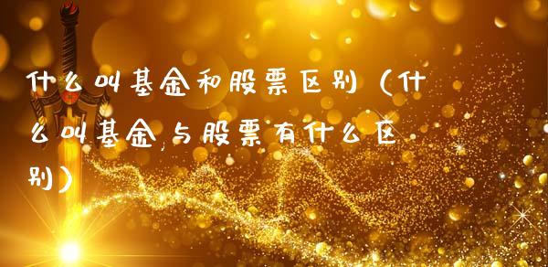 什么叫基金和股票区别（什么叫基金,与股票有什么区别）_https://www.kuaijiepai.net_投资理财_第1张